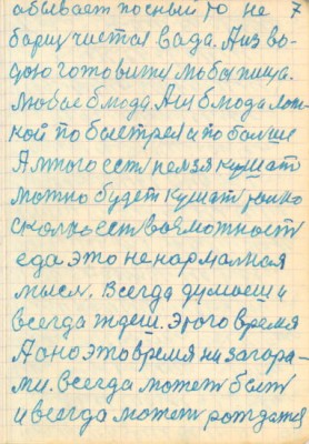 7<br />абывает посный то не<br />борщ чистая вада. Аиз во-<br />дою готовится любая пища.<br />Любые блюда. Аиз блюда лож-<br />кой по быстрея и по больше<br />А много есть нельзя кушать<br />можно будет кушать только<br />сколько есть возможность<br />еда это ненармальная<br />мысль. Всегда думаеш и<br />всегда ждеш. этого время<br />А оно это время ни загора-<br />ми. всегда может быть<br />и всегда может рождатся