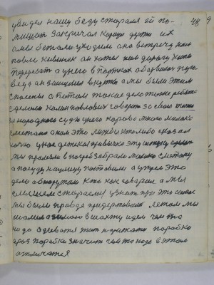 48. увидел нашу беду сторался ей по-<br />мишать закричал караул держи их<br />а мы бежали уходили а навстречу нам<br />Павло Кивенок он хотел нам дорогу хоть <br />перерезать а у него в портках оборвалась пуго-<br />веца он зашумел в кусты а мы были этим <br />спасены а потом такое дело тоже ребята<br />сделали Колин Павлович говорит за свою ….<br />за народного судью у него корова много молока<br />сметана а нам это лижь бы кто либо сказал<br />ночью у нас детская привычка эту штуку сделать<br />мы пролезли в погреб забрали молоко сметану<br />а посуду на улицу поставили а утрем это<br />дело обнаружили кто как говорил а мы<br />слышем стараемся узнать про это самое<br />мы были правде придерживались летом мы<br />шалим а зимою в шахту идём чем то<br />надо одиватся жить нарижатся паробку<br />А раз паробки значит чем то надо в этом <br />отличатся