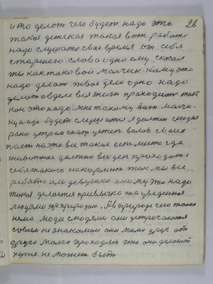 26. и то делать чего будет надо<br />это такая детская такая вот робота<br />надо слушаться своё время от себя <br />старшего слово одно ему сказал <br />ты как таковой мальчик кому это <br />надо делать твоё дело одно надо <br />делать а в деле вся жизнь проходит так-<br />как это надо мне такому вот мальчи-<br />ку надо будет слушатся я должен сегодня<br />рано утром гнать у степь волов своих<br />пасти на это всё такое есть место где <br />животное должно весь день проходить <br />себя такого накормить так мы все <br />ребята или девушки а кому это надо<br />такая делается привычка она уведёная <br />людями т. е. природою А в природе чего только<br />нема люди с людями они устречаются<br />совсем незнакомои они мимо друг от <br />друга молча проходят что они делают<br />хуже не может быть