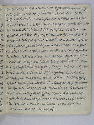 81. она в кустах не будет кресты так<br />на фронте не даются редко их<br />солдаты получают это не что<br />есть такое здесь можно погибнуть<br />и не наживешь я получил письмо от <br />дома за что танцовал радость моя а<br />оно не от родных а от любимой долго<br />не приходилось сидеть в окопах немцы<br />хотели наступать не пошли русскои <br />тоже не пошли а такой приказ от<br />кого поступил всем гвардейцам в тыл<br />на смирение на Дону генерала Каледина<br />это место наша межуится с нами<br />Беднои казаки узялись за батюшку<br />царя за кормителя донцы верующие <br />люди но воюющие они богу верют<br />а сами лезут к другому в карман<br />чужим пользуются земля наделная<br />ни кому как козаку лошадь его<br />он на нем воюет