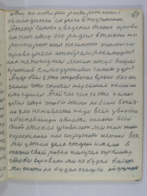 69. Отец по истории распорежается<br />своим дитем он у него в подчинении<br />А теперь сынова уведеное такое право<br />Он как отец его родил в жизни но<br />распорежаться не имеет полного<br />права у него отобрала революция<br />она не послушел Ленин отца пошел<br />против самодержавие самого царя<br />А царь был в это отцовское время бог он<br />земли что схотел над сыном того он<br />ему сделал А сейчас сын за это самое<br />убил отца Чтобы этого не было в жиз-<br />ни зла ненавести надо всем увести<br />обеспеваемую оплато жизни всей<br />Вот это нас уровнает Мы так жить<br />перестанем. нас окружит истина все<br />мы у этом деле старои и малои в<br />жизни своей равно получем зарплату<br />Чтобы воровать мы не будем болеть <br />мы тоже не будем заслуги от природы