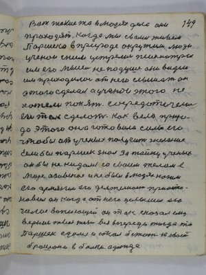 149. Вот такие то в людях дела они <br />проходят когда мы с вами живем<br />Паршека в природе окружили люди<br />ученои с ним устрелись психиатры<br />им его мысель не по душе они видели<br />им приходилось от него слышать он<br />этого сделал а ученои этого не<br />хотели понять сосредоточелись<br />его так сделать как вела приро-<br />да этого она готовила силы его<br />чтобы от ученых получить желание<br />Если бы Паршек знал за тайну ученых<br />он бы не кидался своим телом в<br />море Азовское и не был в людях нагим<br />его армянин его деятельность приоста-<br />новил он когда от него услышал его<br />голос вопиющей он так сказал ему<br />вернись твоя жизнь вся впереди тогда то <br />Паршек сдался и стал бежать к своей<br />брошеной в балки одежде