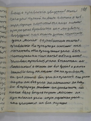 148. ваша привычка уведенная такая<br />сегодня кушай не мало а много и зав-<br />тре кушай а лопатся то надо ни какая<br />природная привычка она людями<br />сделоная как только устал с постели<br />уже мысель заработала такая<br />привычка по природе искать те<br />качества то приученое дело без <br />которого ни как нельзя обходится<br />человек привык рано в постель он <br />ложится и спит он все время и долго<br />чтобы ему не спать он не привык<br />он для этого весь день напролет его дело<br />одно он без дела не остается за это<br />он в природе живет он физически на <br />ногах взад вперед ходит мыслет не<br />про плохое дело а про хорошее дело<br />оно делается не все хорошо