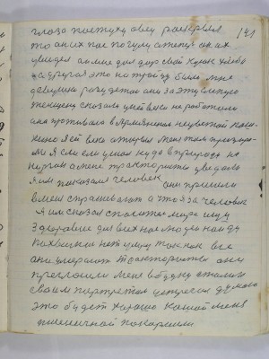 141. Глаза пастуху овец раскрыл<br />то он их пас по гулу а теперь он их<br />увидел он мне дал дар свой кусок хлеба<br />а другое это на Троицу было мне<br />девушки разудетои они за эту слепую<br />женщену сказали у ней веки не работали<br />она проживала в Армянском Нецветай Кош-<br />кино я ей веки открыл меня там призира-<br />ли я еле еле ушел куда в природу на<br />курган а меня трактористы увидали<br />я им показался человек они пришли<br />в меня спрашивают а что я за человек<br />я им сказал спаситель мира ищу<br />здоровие для всех нас людей найду <br />похвалюсь нет умру так как все<br />они умерают трактористы они<br />прегласили меня в будку Сталин<br />своим портретом устречал думаю<br />это будет хорошо кашей меня<br />пшеничной покормили