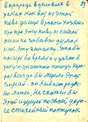 34<br />в природе в условиях в<br />таких как вот на этой<br />ниве да еще в такого хозяена<br />кто про эту ниву из самой<br />осени не забывал думал<br />как эту земельку. чтобы<br />посееть во время и удачно в<br />такую улажною погоду кото-<br />рая всегда бы метела этот<br />случай. он бывает редко<br />но метко. Не схотел бы<br />этой идущей по своей доро-<br />ге стихейный поступок