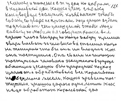 119.120.кошку и поплыла с трудом но добрались<br /> в королевский дом Кошка учет собаку<br /> как у во дворе заслужить хозяйничать чтобы<br /> собаку со двора не прогнали Надо делать зубами<br />поднашевать чего умеешь делать чтобы люди<br /> собаку полюбили а я говорит кошка всё<br /> сделаю глаза выдеру но кольцо заберу Пришли<br /> звери воевать за человекова спасение Кольцо<br /> не женщены чтобы она им владела как <br />она поступила Она своим не знающем <br />поступком человека заслуженого в природе<br /> обманула У кошки был природный подход<br /> Умело она обрабатовала все королевскои<br /> Не обдумано мысли Кошка правельно пос-<br />тупила У кошки дорога одна лежит как <br />надо обработать королевской дом