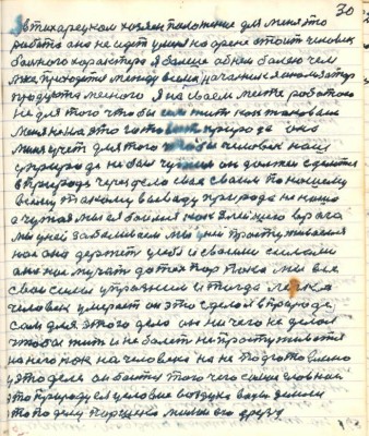 30. я в Тихорецком хозяин положения для меня эта <br />работа она не идёт у меня на арене стоит человек <br />больного характера я больше об нём болею чем<br />мне приходится между всеми начальник анализатор <br />продукта мясного я на своём месте работаю <br />не для того чтобы сам жить как таковому<br />меня не на это готовит природа она<br />меня учит для того чтобы человек наш<br />у природе не был чужим он должен сделаться <br />в природе через дело своё своим по нашему <br />всему такому выводу природа не наша <br />а чужая мы ея боимся как злейшего врага <br />мы у ней заболеваем мы у ней простуживаемся <br />нас она держит у себя и своими силами <br />она нас мучит до тех пор пока мы все <br />свои силы упраздним и тогда легко<br />человек умерает он это сделал в природе <br />сам для этого дела он ничего не делал <br />чтобы жить и не болеть не простуживаться <br />на него как на человека на не подготовленного <br />у этом деле он боится того чего самое главное<br />это природу ея условия воздуха воды и земли<br />это по делу Паршека милои его друзья