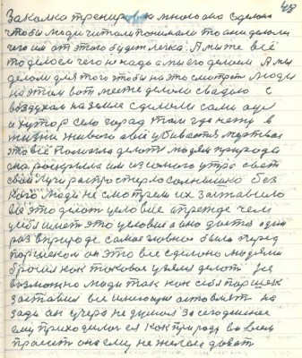 58.(48) Закалка тренировка много она сделала<br />чтобы люди читали понимали то они делали<br />чего им от этого будет легко. А мы же всё<br />то делаем чего не надо а мы его делаем. А мы<br />делаем для того чтобы на это смотрели люди<br />на этом вот месте делали с водою с <br />воздухом на земле сделали сами аул<br />и хутор село город там где нету в<br />жизни живого а всё убивается мёртвое<br />это всё помогла делать людям природа<br />она раскрыла им из самого утра свет <br />свои лучи распростёрла солнышко без <br />кого люди не смотрели их заставило <br />всё это делать условие а прежде чем <br />у себя иметь это условие а оно даётся один <br />раз в природе самое главное было перед<br />Паршеком он это всё сделано людями <br />бросил как таковое узялся делать не<br />возможно люди так как себя Паршек <br />заставил всё имеющее оставлять на<br />зади он учера не думал за сегодняшнее<br />ему приходилось ея как природу во всём <br />просить она ему не желела давать