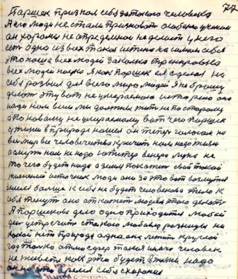 87.(77) Паршек признал себя за такого человека<br />А его люди не стали признавать особенно учёные<br />он хоромы не определённои не делает у него<br />есть одна из всех людей закалка тренировка<br />всех людей наука я как Паршек ея сделал на<br />себе развил для всего мира людей я не брошу<br />делать эту вот не умераемою историю она<br />надо нам всем мы должны жить не по старому <br />а по новому не умераемому вот чего Паршек <br />у жизни в природе нашёл от теперь голосом на<br />весь мир всё человечество кричит нам надо жизнь<br />а смерть нам не надо Юпитер Венера Луна не<br />то чего будет надо а Земля покажет свой такой <br />жизненный источник люди они за это вот возьмутся <br />Земля больше к себе не будет человеково тело к<br />себя тянуть она откажет людям этого делать<br />А Паршеково дело одно приходится любой <br />день устречать с такою любовью разницы ни<br />какой нет Природа одна она лежит круглой <br />год только атмосфера такая иначе человек <br />не живёт как это будет в жизни надо<br />он на это время себя схоронил