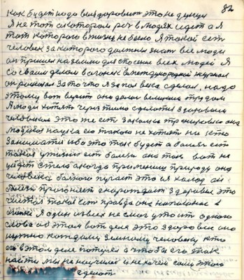 92.(82) как будет надо выздороветь это не думал.<br />Я не тот о котором речь в людях идёт а я<br />тот которого в жизни не было Я такой есть<br />человек за которого должны знать все люди<br />он пришёл на землю для спасения всех людей Я<br />со своим делом в Огонёк в международной журнал <br />он рассказал за то что я за пол века сделал надо<br />этому вот верить оно далось великим трудом <br />А люди хотят через письмо сделаться здоровым<br />человеком это же есть закалка тренировка она <br />людская наука ею такою не хотят никто <br />заниматься ибо это так будет а болезнь есть <br />такая у жизни есть болезнь она так вот не <br />уйдёт с тела а когда применишь природу она <br />человека больного пугает это ея холод он<br />болезнь прогоняет а нарождает здоровие это<br />чистая такая есть правда она написаная в <br />статье я один из всех не смог утаить одного<br />слова об этом вот деле это здоровие оно<br />нужно каждому земному человеку кто <br />егол в этом вот деле потерял а чтобы его так найти<br />мы не научились и не хочем сами этого<br />.... в .....сделать