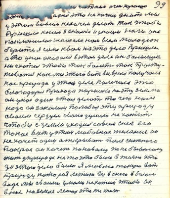 99. ......читаем очень хорошо<br />.....одно это не хочим знать мы <br />у этом во всём не хочем делать так чтобы <br />пришла к нам закалка и у наши ноги она <br />поклонилась показала нам всем молодёжь<br />беритесь я сама к вам на это дело пришла<br />а это у нас оказался в этом деле он болельщик<br />не схотел чтобы так болеть так просту-<br />живаться как мы этого вот всё время получали<br />нас природа у этом деле калечила это<br />благодаря прихода Паршека на эту землю <br />он у нас один стал делать то чего нам<br />надо он закалился полюбил эту природу <br />своим сердцем своею душою не хотит<br />чтобы с земли уходил совсем снег его <br />такое вот у этом любовное желание он <br />не хочет один открывать поля снежного <br />покров он хочет по новому по небывалому <br />жить у природе не то что было в жизни что<br />до этого дела было я люблю такую вот <br />природу которая лежит вся в снегу в белом <br />виде мы с вами умом не хотим чтобы он <br />в нас на земле лежал это же жизнь