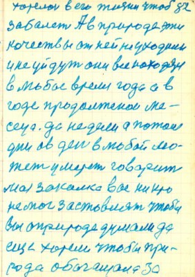 82<br />хотелось в его жизни чтоб<br />забалеть А в природе эти<br />кочествы от ней не уходили<br />и не уйдут они все находятся<br />в любое время года а в<br />годе продолженои ме-<br />сеца. да недели а потом<br />дни ав день в любой мо-<br />жет умереть говарит<br />моя закалка вас ни кто<br />не мог застовлят чтобы<br />вы о природе думали да<br />еще хотели чтобы при-<br />рода обогащала за