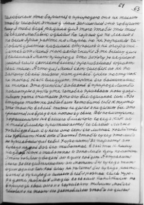 (51)   63<br />человекам кто борится с природою она не желает<br />чтобы человек этим делам занимался она говарит<br />ему Я тебя ведь радила для того чтобы ты жил<br />со сваею любовью и делал по горам да по лесам и<br />по всем ярам также на морю. но не хоромы че-<br />ловек должен наземле строит и не огораже-<br />ватся ат меня как источника Я же всему дела<br />вселенная мать природа что захочу то исделою<br />у меня сила естественная пронизаемая скрость<br />свае тело. А что для меня есть человек он не по<br />закону сваей жизни ражденый. у него  поступок<br />не такой как следует. также его воспитание<br />не такое. Это крепкая зависть в природе лижбы<br />посмотрел а руки уже готоваи присвоит ноги дога-<br />няют тоже считает это его все сделоное им. А за<br />вторую жизнь не забывает готовить себя к жертве<br />что только в сваей жизни не делал и не делает все это<br />делается на вред а не нопользу сваю. Вы посматрите<br />хорошеничко на вашего блиского соседа как он<br />к тебя блиско прижимается со сваим лично<br />хозяйствам. а у него оно есть его личное хозяйство<br />его хранит как око боится чтобы сусед что либо<br />не присвоил для себя. хоронится за пирается ат<br />суседа не дай бог его животное в зайти к нему<br />надвор как и живатное и что либо ему поможет<br />этот хозяен увидет он с ума сойдет. А спросите<br />у него за его деятелность он может без суседа жить<br />один одиноченькой ему не хочется без суседа расже-<br />ватся а природа имеет в себя разнои селы хуто-<br />ра даже разных людей со сваим понятием но<br />в природе свае она на горизонт тянит любога<br />человека не таит его заставляет чтобы он делал