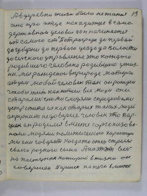 13. А в деревне жизнь была не такая<br /> она при отце находится в само-<br />державном условии А он начинается<br /> от самого от Петрограда до первой<br />до губерни до первого уезда до волости<br /> до сельского управление это каждого <br />родившего человека родившего у жиз-<br />ни мы рожденои в природе матерью<br /> отцем любой человек так он рождён-<br /> чтобы жить как хотели все люди они<br /> старались с нами с людями предковоми<br />устретиться их как старых таких людей<br /> окружило недоверие человек это Пар-<br />шек он родился вместе с организова-<br />нами людями политического характера<br /> Мы они говорят когда то отец стрелял<br /> своего родного сына А на этот весь<br /> на поступок который в жизни он<br /> совершён Паршек на печи вместе