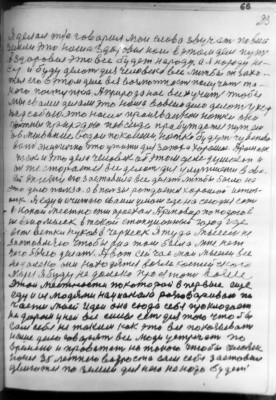 (66)   23<br />Я делал т/е говарил мои слова звучать по всей<br />земли это наша здоровие наш в этом деле путь<br />А здоровие это все будет народу. а я народу не-<br />су и буду делоть для человека все лижбы он захо-<br />тел его в этом деле вся возможность получить та-<br />кого поступка. А природа нас всех учит чтобы<br />мы свами делали это наша вовсем дело делоть уход<br />над собою. это наши произвальнои ножки они<br />должны природою повсегда прабуждатся путем<br />обмывание водой по колени, ножки будуть чувство-<br />вать энергично что ужизни для запаха хорошое Аромат<br />так и это дела человек об этом деле думает и<br />он же сторается все делать для улутшение в сва-<br />ей жизни его заставила все делать лижбы было на<br />это было польза. а в пользы рождается хорошой источ-<br />ник Я еду и считаю сваим умом где на сегодня есть<br />в кокой местности проехал Армовир поподаю в<br />неваномыск в токой станционный город где<br />есть ветки гуков в Черкеск Я туда мысель не<br />застовляю чтобы она там была мне нет<br />чего было делать. Авот сей час мои мысли все<br />надалеко они находятся возле каспийского<br />моря я буду не далеко проезжать возле<br />этой местности по которой в первые еще<br />еду и из людями нацианала розговариваю по<br />части моей Идеи она сюда себя проклодает<br />не даром у ней все силы есть для того что бы <br />сам себя не таким как это все показывать<br />наше дело говарят все люди устречать по<br />времени и проважать но токого чтобы человек<br />после 35 летнего возроста сам себя заставил<br />двигатся по земли для него не надо будет