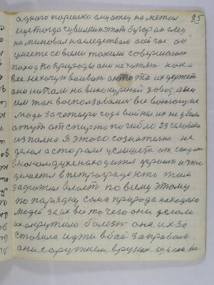 85. одного Паршека ему отец наметил<br />еще тогда Чувилкин этот бугор он ему<br />не миновал наследством а сейчас он<br />уместе со всеми такими совершают<br />поход по природы они не хотят как и<br />все не хочут воивать а кто то их держет<br />они напали на винокуреной завод они<br />им так воспользовались все воюющие <br />люди за четыре года войны их не убили<br />А тут от спирта погибло 23 человека<br />из полка я этого сознательно не <br />делал а старался услышеть от солдат<br />в каком духе находится фронт и что<br />делается в Петрограде кто там<br />зафатил власть по всему этому<br />по парядку сама природа находила<br />людей за их все то чего они делали<br />их окружила болезнь она их за-<br />ставила идти в бой за правом<br />они с оружием в руках сделали все
