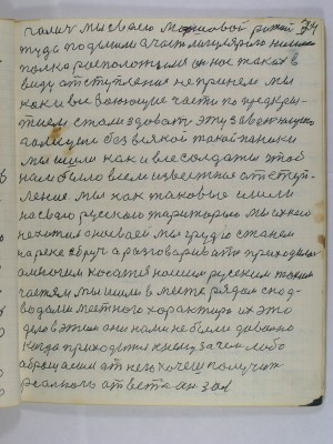 74. Галич мы своею маршевой ротой<br />туда подошли а часть лигулярного нашего<br />полка расположилась он нас таких в<br />виду отступления не принял мы<br />как все воюющие части по предкры-<br />тием стали сдавать эту завоюющую <br />Галицию без всякой такой паники <br />мы ишли как и все солдаты чтоб<br />нам было всем известное отступ-<br />ление мы как таковые ишли на свою<br />русскою територию мы ихнею <br />не хотим а на своей мы грудью станем<br />на реке Збруч а разговаривать приходилось<br />о многим касатся нашим русским таким<br />частям мы ишли вместе рядом с под-<br />водами местного характира их это<br />дело в этом они нами не были довольно<br />когда приходится к нему за чем либо<br />обращаешься от него хочешь получить<br />реального ответа он зол