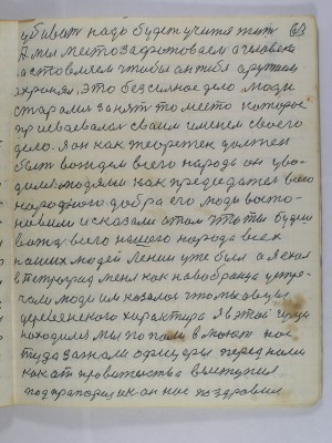 63. убивать надо будет учится жить<br />А мы место зафатоваем а человека<br />застовляем чтобы он тебя оружием<br />охранял это безсильное дело люди<br />старались занять то место которое<br />присваивалось своим именем своего<br />дела я он как теоретек должен <br />быть вождем всего народа он уво-<br />дился людями как председатель всего<br />народного добра его люди воссто-<br />новили и сказали о том что ты будешь<br />вождь всего нашего народа всех<br />наших людей Ленин уже был а я ехал<br />в Петроград меня как новобранца устре-<br />чали люди им казалось что мы овцы<br />деревенского характера Я в этой гуще<br />находился мы попали в ….. нас<br />туда зажали офицеры перед нами<br />как от правительства выступил<br />подпрапорщик он нас поздравил