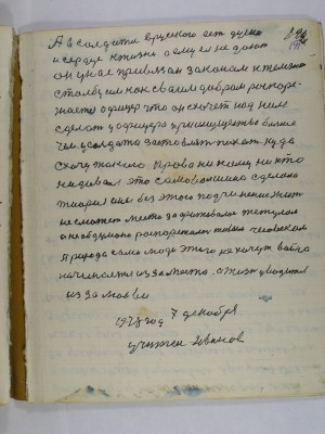 (192)191. А в солдата, в русского есть душа<br />и сердце к жизни а ему ея не дают<br />он у нас привязан законом к железно<br />столбу им как своим добром распоря-<br />жается офицер что схочет над ним<br />сделает у офицера преимущества больше<br />чем у солдата заставлять пихать куда <br />схочу такого права ни кому ни кто<br />ни давал это самовольщина сделана<br />тиория она без этого подчинения жить<br />не сможет место зафатывалось тетулом<br />а необдумано распоряжалось живым человеком<br />Природа сами люди этого не хочут война<br />начинается из за места а жизнь уводится <br />из за любви <br /><br />1978 год 7 декабря<br />Учитель Иванов