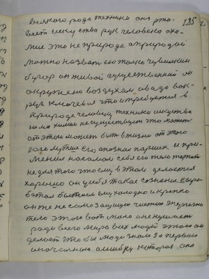 185. всякого рода техника она ржа-<br />веет искуство рук человека а хи-<br />мия это не природа а природой<br />можно назвать ею только Чувилкин<br />бугор он живой существенный он<br />окружено воздухом и вода вок-<br />руг ключевая что и требуется в<br />природе человеку техники искуства <br />нема химия не существует что может<br />от этого может быть в жизни от этого <br />всего лутше его опознал Паршек и при-<br />менил на самом себе его тело терпит<br />не для того что ему в этом делается <br />хорошо он у себя такое сознание выра-<br />ботал бытием ему холодно и крепко<br />он же не самозащищен чистым энергично<br />тело этого вот мало и не кушает <br />ради всего мира всех людей это он<br />делает что бы люди знали за первою <br />и начальною ошибку которая она