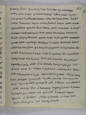 169. кому вы доказываете практики<br />она же есть физическая сторона при-<br />родная естественная это воздух это вода<br />это земля три основных тела что нам<br />у жизни дало все что мы имеем в мер-<br />твом капитале мы у нем живем этим<br />всем окружены у нас есть продукт питания<br />одежда теплая и дом жилой в ком<br />мы поживем да порадуемся а потом мы <br />в нем заболеваем и поболеем поболеем<br />умераем на веки веков наша такая <br />привычка мы бы жили но природа не <br />дала она за наше хорошее и теплое что<br />мы сделали сами она посадила язвочку<br />или этот грибок которому не нашли<br />мы средств чтобы от этого сбавится<br />мы люди все больные нуждаемся в этом<br />природа нам не дает закончить<br />дела большие мы делаем а пользы<br />для людей не получили