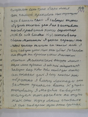 144. слушать есть чего было меня<br />от самой Ореховки как тронулись<br />и до вашего села А завтре тоже<br />будет такой день я их заставлю<br />на себя работать хотел директор <br />МТС отвести к участковому<br />своею машиной я у него спросил ты<br />меня знаешь такого он сказал нет я<br />ему говорю уже как ты убил 50 человек <br />он тут же бросил уехал машиной маленькой <br />мальчик малинечкой пышку масле-<br />ную мне принес я от ней отказался<br />говорю ему кто это тебе дал папа<br />он сказал дак я ему сказал неси<br />обратно я вижу лошади они<br />за мною приехали вести к учас-<br />тковому я людям говорю <br />пальцем показываю на тучи<br />как они перед мною счизали <br />я им говорю про это самое