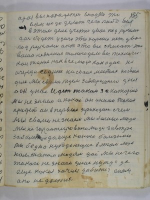 135. А раз вы находетесь в науке то<br />вам надо делать чего либо вы<br />в этом деле учетесь у вас под руками<br />аось будет удача это хорошо нет у вас <br />под руками акт это все списать это<br />ваше незнание такого дела вы техничес-<br />кои такие как все люди как один на<br />очереди седите на своих местах на своем<br />деле мы с вами ждем завтрешнего дня<br />а он у нас идет таким за которого <br />мы не знаем а какой он и к нам таким<br />придет он впервые приходит с чем<br />мы с вами не знаем мы больные люди<br />мы не гарантировано люди завтра<br />заболеть да еще какою болезнию <br />мы бедно нуждающие в этом люди<br />нам таким людям дай мы не чего<br />такого не знаем у нас нужда да<br />еще какая хочем добится а нам <br />оно не дается