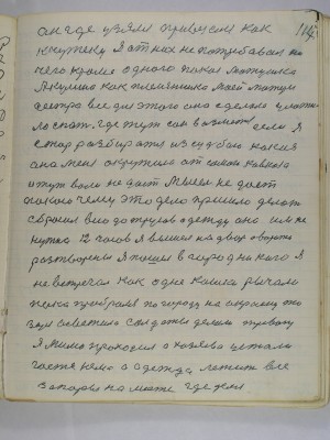 117. он где узялся привезался как<br />к чужеку я от них не потребовал ни<br />чего кроме одного покоя матушка<br />Акулина как племянника моей матери<br />сестра все для этого она сделала уложила<br />спать где тут сон возьмется если я<br />стал разбиратся из судьбою какая<br />она меня окружила от самого Кавказа<br />и тут воли не дает мысель не дает<br />покою чему это дело пришло делать<br />сбросил всю до трусов одежду она им не<br />нужна 12 часов я вышел на двор а ворота<br />разтворены я пошел в город никого я <br />не встречал как одне кошки рычали<br />пока пробрался по городу на окраену то<br />заря осветила солдаты делали тревогу<br />я мимо проходил а хозяева устали <br />гостя нема а одежда лежит все<br />запоры на месте где делся