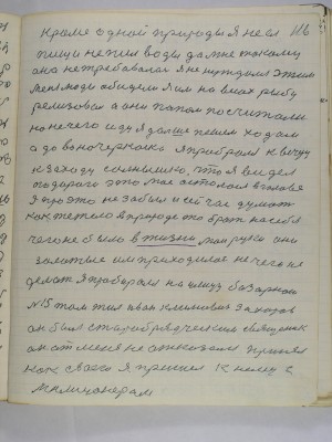 116. кроме одной природы Я не ел<br />пищи не пил воды да мне такому<br />она не потребовалась я не нуждался этим<br />Меня люди обидели Я им на весах рыбу<br />реализовал а они попом посчитали<br />Но не чего иду я дальше пешем ходом<br />А до Новочеркасска я пробрался к вечеру<br />к заходу солнышко что я видел <br />по дороге это мое осталось в голове<br />Я про это не забыл и сейчас думать<br />как тежело в природе то брать на себя<br />чего не было в жизни мои руки они<br />золотые им приходилось не чего не<br />делать я пробирался на улицу Базарною<br />№15 там жил Иван Климович Захаров<br />он был старообрядческий священик<br />он от меня не отказался принял<br />как своего я пришел к нему с<br />милицонером