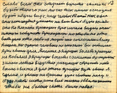 11 (12 ). Слава всем она откроет ворота своего не<br /> будет такого как мы его так имели и сегодня <br />будет общего вида наш человек такой как и все<br /> они останутся у жизни на веки веков будет жизнь<br />Она по планете проходила проискала видела очень <br />и много  говорить приходилось но чтобы на это <br />вот дело кто либо из людей они согласились и вслед <br />пошли ни одного человека не оказалось все остались<br /> при своём деле А как же я Паршек 50 лет проходил<br />не побоялся я природы вместе с закалкой тренировкой <br />зимою  летом в шортах разумши  спросить нет<br /> в кого а всё же я для этого прошёл путь свою Я<br /> сделал и делаю не бросаю Духа святого несу и <br />буду несть историю всей жизни эвволюционно <br />чтобы на белом свете было новое