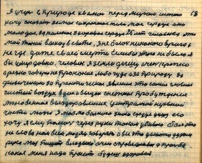 18 (19)<br />Я учусь в природе хвалюсь перед миром истено<br /> хочу сказать за моё сохранёное тело моё сердце оно<br /> молодое закалёное здоровое сердце 25 лет человека это <br />мой такой выход в свете я не боюсь никакого врага и <br />нигде даже своей смерти если бы этого не было я <br />бы умер давно человек я земли дышу очень крепко<br /> а резко говорю не про какое либо чудо а за природу за <br />физическою за практическое явление это самое главное<br />  чистый воздух вдох и выдох снежное пробуждение<br /> мгновенное выздоровление центральной нервной<br /> части мозга я люблю больного знаю сердце душу его<br /> хочу я ему помочь через руки током убиваю боль это <br />не слова нам всем людям говорят а всё это делается делом<br /> рука моя пишет владыко очень справедливое а просьба <br />какая меня надо просить  будешь здоровый