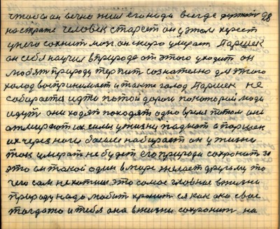 27(28) <br />чтобы он вечно жил его надо всегда держать<br /> на страже человек стареет он в этом хереет <br />у него сохнит мозг он скоро умерает Паршек<br /> он себя научил в природе от этого уходить он <br />любят природу терпит сознательно для этого<br /> холод воспринимает и также голод Паршек не<br /> собирается идти по той дороге по которой люди<br /> идут они ходят походят одно время потом они <br />отмирают их силы у жизни падают а Паршек<br /> их через ноги босые набирает он у жизни <br />так умерать не будет его природа сохранит за<br /> это он такой один в мире   желает другому то<br /> чего сам не хотишь это самое главное в жизни <br /> природу надо любить хранить ея как око своё<br /> тогда то и тебя она в жизни сохранит на