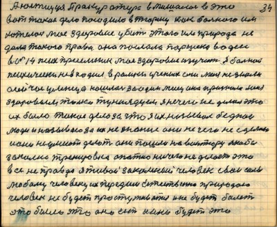 33(34)<br />А юстиция Прокуратура вмишалась в это<br /> вот такое дело посадила в тюрьму как больного им<br /> хотелось моё здоровие убить этого им природа не<br /> дала такого права она послала Паршека в Одессу <br />в N14 психприёмник моё здоровие изучить я больной<br /> психически не входил в рамки учёных они меня не знали<br /> а сейчас умница нашлась за один месяц она признала меня <br />здоровым только туниядцем я нечего не делал это <br />их было такое дело за что я их называл беднои<br /> люди и называю за их незнание они ничего не сделали<br /> и они не умеют делать они пошли на авантюру якобы<br /> закалка тренировка опотно ничего не делает это <br />всё неправда я живой закалёный человек свои силы<br /> любому человеку их передам естественно природою<br /> человек не будет простуживаться и не будет болеть<br /> это было это оно есть и оно будет это