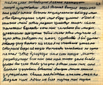 46(47)<br /> наблюдком освободил я из них одиннадцать<br /> месяцов проработал Моя такая ошибка <br />она у себя имела вечною неумераемою обиду моё<br /> это природное горе моя беда у меня был в <br />жизни моей отец родной шахтёр жизнь свою <br />положил в шахте а его как человека все люди <br />дразнили шишкин что меня это мучело я<br /> про это забыть не смог с детства я всё думал<br /> этому делу помочь ни с чем я не считался у жизни<br /> старался везде и всюды показать человеком но одно <br />не знал что природа она есть наша мать<br /> родительница всех нас она нам жизнь дала в себя<br />делай то чего тебе угодно я так жил как она <br />велела у деревне в такой большой много жило<br /> да радовались своим хозяйством а на него люди на-<br />падали. Как я был из всех паринь как паринь