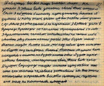 50(51)<br />Товарищи вы все наши земные люди не<br />ужели я этим вот у жизни своей так ошибся<br /> Если я обижено больному нуждающему помог я<br /> думаю и хочу так знать от вас за это меня учёнои<br /> сделали за это самое я ненормален я в этом деле в<br /> природе проходил из закалкой тренировкой 50 лет<br /> Я практически человек испытатель на самом себя<br /> опытно эту болезнь изжил разве это будет нам<br /> таким людям плохо если мы над собою врач если у нас <br />не будет над человеком такой техники такого вот<br /> искусства и также не будет химии это будет одна<br /> истена в жизни мы сохраним свои тела вот чего<br /> Паршек в природе нашёл  истено одну из всех нас<br /> Она его такого человека заставила от всего этого<br /> отказаться и признать всё это имеющее чужим<br /> Оно нам не помогает а мешает
