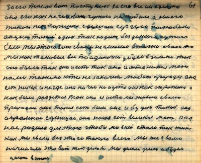 60(61)<br />За его такой вот поступок за его всё им сделано<br /> она его как на человека чужого не любила а своего <br />такого как Паршека с душою сердцем полюбила<br /> он у ней такой один так ходит без усякого чужого <br />Если мы этого вот с вами не сменим в жизни своей то<br /> мы как таковые все по одиночки уйдём в землю так <br />оно было так оно и есть так оно и останится меж <br />нами такими кто не захочет любить природу она <br />есть никак и нигде она ничем не одета и некак  огорожена а <br />как была раздетая так она и осталась живою своею <br />природою она такая есть была она и будет такой она<br /> огромной еденицой она наша есть великая мать она <br />нас родила для этого чтобы мы в ней стали так жить<br /> как мы с вами без этого такого всего Мы же с вами <br />начинали это вот так делать Мы делали делаем и будем <br />делать в этом