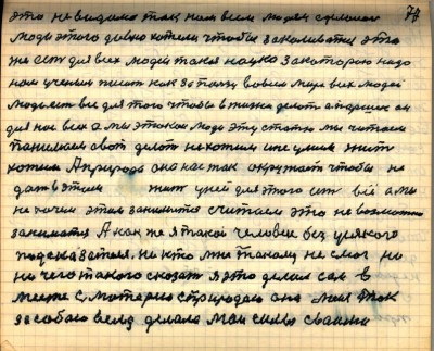 76(77)<br /> Это невидимо так нам всем людям сделалось<br /> Люди этого давно хотели, чтобы закаляться это<br /> же есть для всех людей такая наука за которою надо<br /> нам учёным писать как за пользу во всём мире всех людей<br /> Люди есть все для того чтобы в жизни делать а Паршек он<br /> для нас всех а мы этакои люди эту статью мы читаем<br /> понимаем а вот делать не хотим и не умеем жить <br />хотим А природа она нас так окружает чтобы не<br /> дать в этим жить у ней для этого есть всё а мы<br /> не хочем этим заниматься считаем это невозможно <br />заниматься А как же я такой человек без усякого<br /> подсказателя никто мне такому не смог ни<br />ничего такого сказать я это делал сам в<br />месте с матерью с природою она меня так <br />за собою вела делала мои силы своими