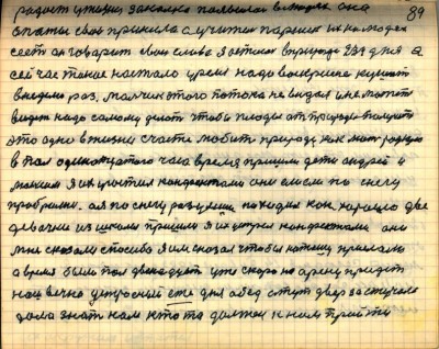 89. радость у жизни закалка появилась в людях она<br />опыты свои принесла а учитель Паршек их на людях<br />сеет он говорит свои слова Я остался в природе 234 дня а<br />сейчас такое настало уремя надо воскресенье кушать<br />в неделю раз Мальчик этого потока не видал и не может<br />видеть надо самому делать чтобы плоды от природы получить<br />это одно в жизни счастье любить природу как мать родную<br />в пол одинатцатого часа время пришли дети Андрей и<br />Максим я их угостил конфектами они ели ели по снегу<br />пробрались а я по снегу разумши походил как хорошо две<br />девочки из школы пришло я их устрел конфектами они<br />мне сказали спасибо Я им сказал чтобы Наташу прислали<br />а время было пол двенадцать уже скоро на арену придёт<br />наш вечно устроеный еже дня обед а тут дверь застучала<br />дала знать нам кто то должен к нам прийти