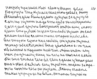 110. кошку приняла как свою у этом деле<br /> родную Что кушала сама того давала коту<br /> А сынова дело было думать другое За другую<br /> сотню купить надо что либо по интересней<br /> дождался другого воскрисенья опять ему мать<br /> даёт сто рублей Не учет чего либо купить он сам <br />знает а на его счастье тоже старик на бечеве<br /> вёл старого серого пса Собаку он у него купил<br /> теперь обеспеченый всем У хозяена есть чем<br /> хвалится а кормить нет чем Мать опять ему<br /> как родному сыну не чего не сказала а если <br />бы она знала чего ея сын сделал у этом деле<br /> Она и так боялась ему перебить Ждёт за тре-<br />тью сотню чего он купит А сыну счастье<br /> такое у природе повезло Он попал случайно