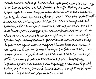 120.121 Собака двор стала обрабатовать<br /> а комнату обслужила служанку кошка<br /> Она для этого хоронила ключи и показывала их<br /> для доверия делала А королева этого наступ-<br />ления не ожидала как она не хитрила ея<br /> хитрость  кольцо класть у рот для того чтобы<br /> им владеть Кошка своим умением пролезла<br /> Свою позицию заняла у комнате там где<br />сама приступнеца расположилась но кольцо <br />в роте хоронится перед кошкой но малая<br /> задача была это кольцо забрать Чего она<br />только не думала и чего она не делала в<br /> это время кольцо оставалось у во рту<br /> приходит последние и решительное время<br /> надо кольцо у этого человека со рта брать<br /> На себя берёт кошка силы