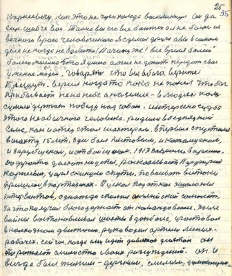 35.(25) Корнеевичу как это не чую холода воскликнул он да<br />ещё шибче вас . Только вы его все боитесь а я не боюсь из<br />вечного врага человеческого я сделал друга А вы в самом<br />деле никогда не болеете? Почему же ! Всё время болею <br />болею мыслью что я умею а мне не дают передать всоё<br />умение людям . Говорят что вы в бога верите <br />Брешут , верил когда то пока не понял что бог <br />пребывает не на небе а на земле - в людях коль <br />сумели одержать победу над собою. Интересна судьба <br />этого необычного человека родился в бедняцкой <br />семье , как и отец стал шахтёром в первые спустился <br />в шахту 15 лет здесь был клетовым и катальщиком <br />и зарубщиком и отбойщиком 1917 забрали в армию<br />до фронта доехать не успел рассказывает порфирий <br />Корнеевич царя скинули с пути повоевать всё таки<br />пришлось в партизанах . Пускал под откос эшелоны <br />интервентов однажды спалил английский самолёт<br />за что получил благодарность от командования. После <br />войны восстанавливал шахты в Донбассе участвовал <br />в колхозном движении руководил артелью лесных<br />рабочих сейчас когда ему идёт девятый десяток он<br />поражает смелостью своих рассуждений он и <br />всегда был таким - дерзким , смелым , думающим