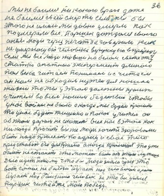 46.(36) Мы не боимся никакого врага даже <br />не боимся своей смерти если мы бы <br />этого не имели мы давно умерли как<br />поумерали все . Паршек дождался своего<br />о нём люди через печать заговорили как<br />не умерающего его человека вернули его в природу<br />Если мы все люди живши на белом свете эту<br />статью опытной эксперимент длинною<br />полвека читаем понимаем и считаем <br />он нам необходим нужен для нашей <br />жизни то мы у этом должны просить <br />учителя во всём нашем бедствии чтобы<br />у нас войны не было а когда мы будем просить<br />то у нас будет тишина и покой учитель он<br />об этом даром не скажет всех нас в этом как<br />никогда просит вы же люди хочете здоровыми<br />быть надо просить по адресу и своё тело<br />представить его для приёма а когда примешь то уже<br />болеть не станет что может быть от этого лучше<br />Дело идёт к тому чтобы люди знали через это<br />вот самое не болезнь играет над человеком а роль <br />играет над болезнию человек за это всё уремя<br />Паршек читайте мою победу