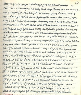 71.(61) Дождь ливун и ветер резал иголками а<br />сейчас смотрю на эту вот картину не налюбу-<br />юсь особенно моему такому делу ноги мои <br />пока всегдашнеи они держут меня весь мой орга-<br />низм а он как в юноша молодого человека мои <br />руки были золотыми они такими и остались а <br />ум в голове дорогой ему не приходится такому<br />вот у жизни кланится он сознательно терпит во всём<br />этот вот организм он уже идёт своими ногами <br />в любое время года разумши босяка ему обувь это <br />не дай бог как чужое на своё одивать Паршек <br />не против этого всего люди в процессе сделали<br />они его заставили от всего этого отказаться <br />это вот такое тело у себя большое соз-<br />нание за собою запас не носил такое <br />было терпение не готовил так себя<br />к этому времю оно себя так меняло <br />Был дождь находил а мне не хотелось <br />дождик счез море бушовало я в него <br />уходил с мыслею ложился снег на землю<br />где у этом бралась температура она<br />была для тела не хороша а тут <br />то в природе надо умирать не хотелось