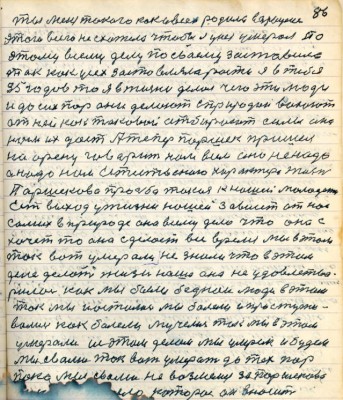 96. (86)ты меня такого как и всех родила ....<br />этого всего не схотела чтобы я у ней умерал по-<br />этому всему делу по своему заставила <br />так как усех заставляла рости я в тебя<br />35 годов то я в жизни делал чего эти люди <br />и до сих пор они делают с природой воюют <br />от ней как таковой отбирают силы она<br />нам их даёт А теперь Паршек пришёл<br />на арену говорит нам всем оно не надо <br />а надо нам естественного характера жизнь<br />Паршекова просьба такая к нашей молодёжи<br />есть выход у жизни нашей зависит от нас <br />самих в природе она всему дело что она с<br />хочет то она сделает всё время мы в этом <br />так вот умерали не знали что в этом <br />деле делать жизнь наша она не удовлетво-<br />рилалась как мы были беднои люди в этом <br />так мы постоянно мы болели и простужи-<br />вались как болели мучались так мы в этом <br />умерали и в этом деле мы умрём и будем <br />мы с вами так вот умерать до тех пор <br />пока мы с вами не возьмёмся за Паршеково<br />такое вот дело которое их значит