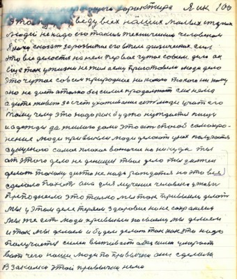 100. ..неумерающего характера я и к<br />этому ...веду всех наших малых старых<br />людей не надо его таким техническим человеком <br />я хочу сказать за развитие его в теле физических сил <br />это всё делается на нём первое чужое совсем дело он<br />ещё так у жизни не жил а ему приготовили люди дело<br />это чужое совсем природное никакого такого ни кому <br />оно не даёт а только безсилие продолжает сил нема<br />а дитё живёт за счёт ухаживания есть люди учат его <br />тому чему это надо как будто нуждается пищи<br />и одежды да жилого дома это есть способ самохра-<br />нения люди привыкли люди делают у них получается <br />с укусного самое плохое вонючее ну никуда ты<br />от этого дела не денешься твоё дело ты должен <br />делать такому дитю не надо рождаться на это всё <br />сделало похоть она для мучения человека у жизни <br />преподнесла это только мы так привыкли делать<br />мы у этом деле теряем здоровие но не сохраняем <br />мы же есть люди привыкли по своему мы делаем <br />и так мы делаем и будем делать так как это надо<br />получается силён выживает а безсилен умерает<br />вот чего наши люди по привычке они сделали<br />В закалке этой привычки нема