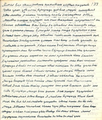 133. А мы все теоретики не хотим об этом подумать<br />что у нас у такой природе для всех людей имеется<br />это место райское человеку слава безсмертна это<br />место нашёл Паршек им как таковым окружился он<br />своим опытом полвека заставил написать свое<br />дело сделано мною в людях кому надо здоровие а оно<br />в меня есть люди эту статью читают понимают как <br />таковую эксперимент длиною полвека а вот делать не<br />хотят и не умеют А письмами забросали тогда когда <br />приходилось мне практически в природе в жизни этой делать<br />То учёнои люди ошиблись на мне признали свою болезнь<br />паранойное развитие личности шизофрения мне так сказала<br />природа я тебя не обижала чтобы наказать за это дело ты<br />у меня один таков я тебя храню для людей чтобы они <br />знали а кто ты таков я стал известен по Огоньку<br />люди пишут свои письма меня просят как такового <br />чтоб я им свою тайну раскрыл она у них в самих есть она<br />есть природа люди всей земли я им нашёл здоровие<br />отвечаю моё это ваше я люблю природу так вот <br />как вы все ея не любите уходите от ней какие же вы есть<br />люди . Я тоже человек своим через это поделился вам ваше<br />отдал а своё найденное узял теперь вы меня узнали меня<br />Парфирием Корнеевичем величаете за это за моё дело