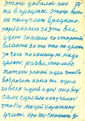 78<br />этого добилась она<br />же в процессе этого всего<br />не получает вредного.<br />хотя и на него за это все<br />идет гонение со стороны<br />власти за то что он делает<br />то чего по ихнему не надо<br />делать. разве кто либо<br />может такой идеи чтобы<br />возрозить а она же одна<br />из всех идеев идея. она ведь<br />сама сделала и научилась<br />чтобы людей хорошему<br />учить. Кто же скажет за